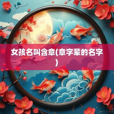 女孩名叫含章(章字辈的名字)