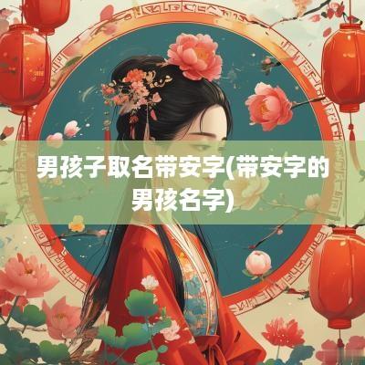 男孩子取名带安字(带安字的男孩名字)