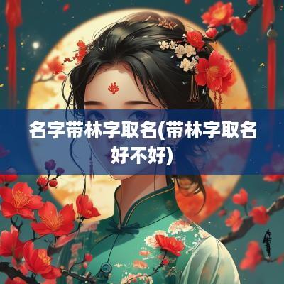 名字带林字取名(带林字取名好不好)