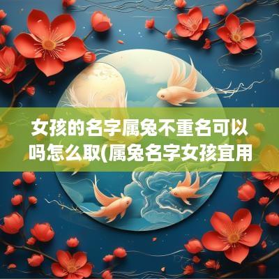 女孩的名字属兔不重名可以吗怎么取(属兔名字女孩宜用字)