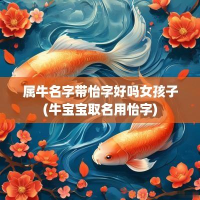 属牛名字带怡字好吗女孩子(牛宝宝取名用怡字)