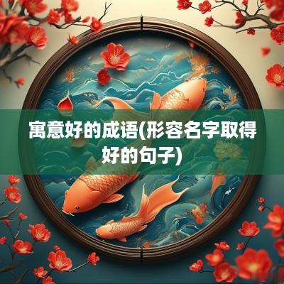 寓意好的成语(形容名字取得好的句子)