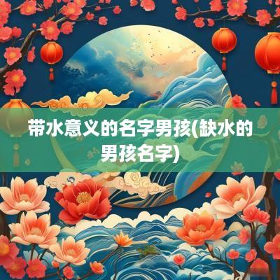 带水意义的名字男孩(缺水的男孩名字)