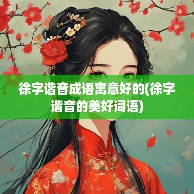 徐字谐音成语寓意好的(徐字谐音的美好词语)