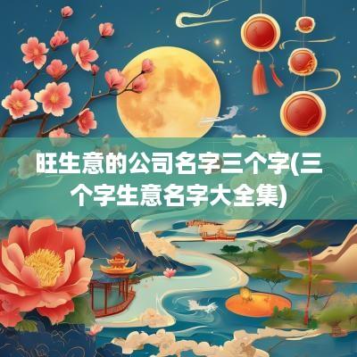 旺生意的公司名字三个字(三个字生意名字大全集)