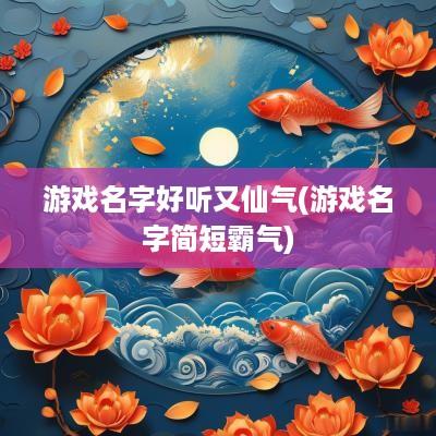 游戏名字好听又仙气(游戏名字简短霸气)