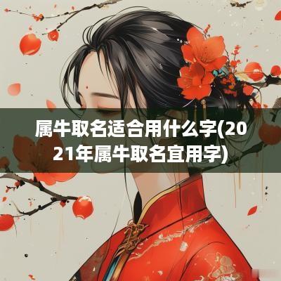 属牛取名适合用什么字(2025年属牛取名宜用字)