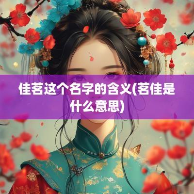 佳茗这个名字的含义(茗佳是什么意思)