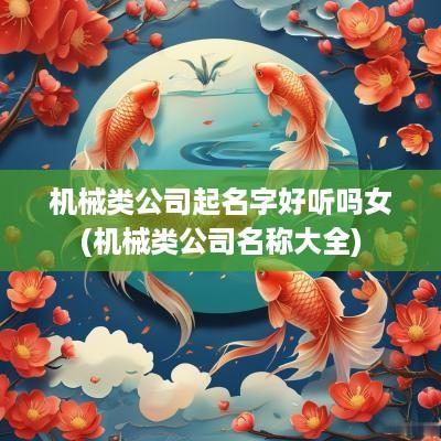 机械类公司起名字好听吗女(机械类公司名称大全)