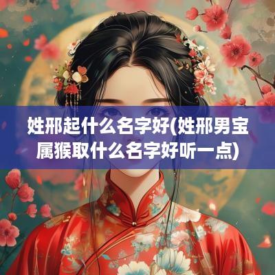 姓邢起什么名字好(姓邢男宝属猴取什么名字好听一点)