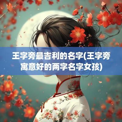 王字旁最吉利的名字(王字旁寓意好的两字名字女孩)