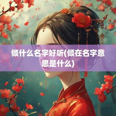 倾什么名字好听(倾在名字意思是什么)