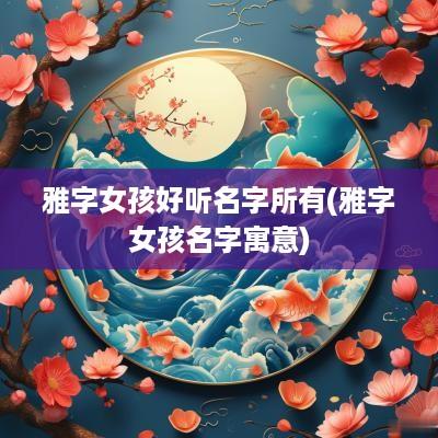 雅字女孩好听名字所有(雅字女孩名字寓意)