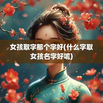 女孩取字那个字好(什么字取女孩名字好呢)