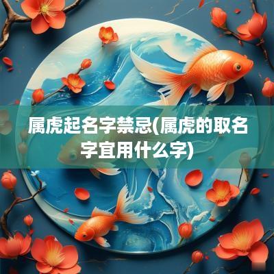 属虎起名字禁忌(属虎的取名字宜用什么字)