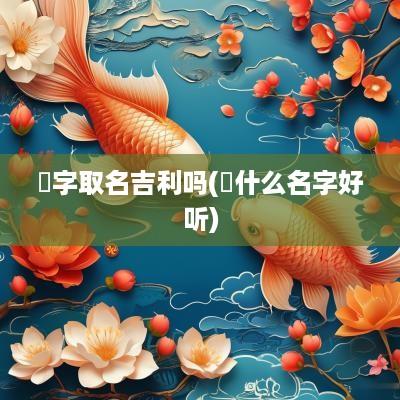 玥字取名吉利吗(玥什么名字好听)