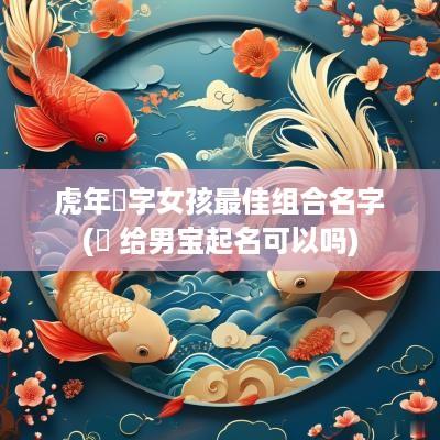 蛇年玥字女孩最佳组合名字(玥 给男宝起名可以吗)