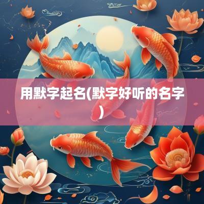 用默字起名(默字好听的名字)