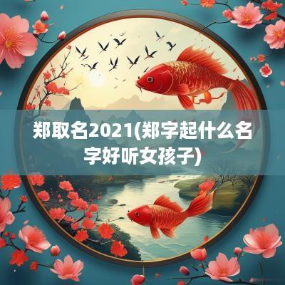 郑取名2025(郑字起什么名字好听女孩子)