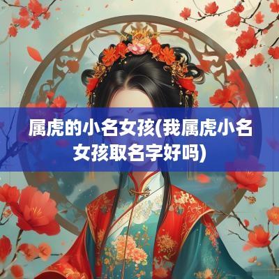 属虎的小名女孩(我属虎小名女孩取名字好吗)