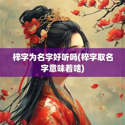 梓字为名字好听吗(梓字取名字意味着啥)
