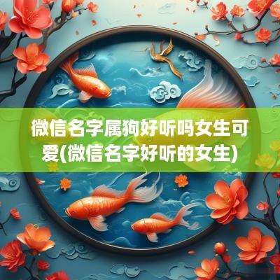 微信名字属狗好听吗女生可爱(微信名字好听的女生)