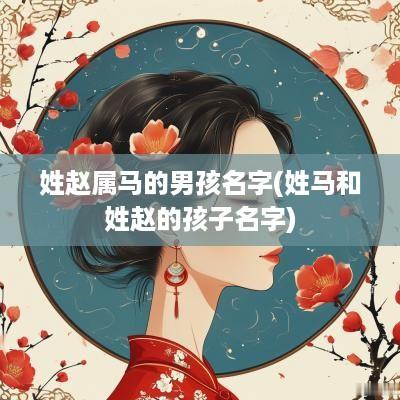姓赵属马的男孩名字(姓马和姓赵的孩子名字)