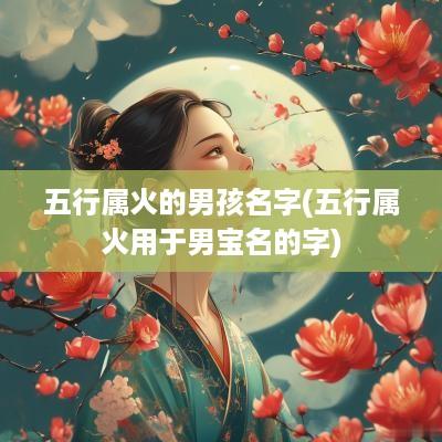 五行属火的男孩名字(五行属火用于男宝名的字)