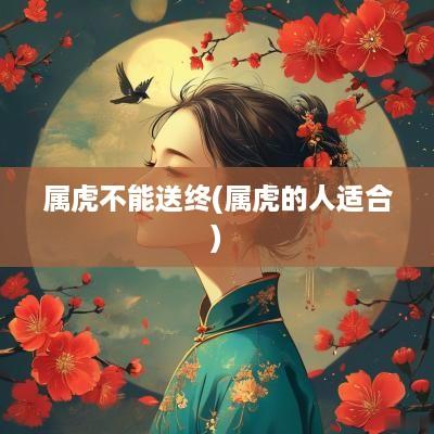 属虎不能送终(属虎的人适合)