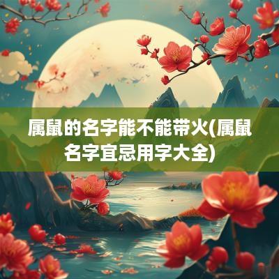 属鼠的名字能不能带火(属鼠名字宜忌用字大全)