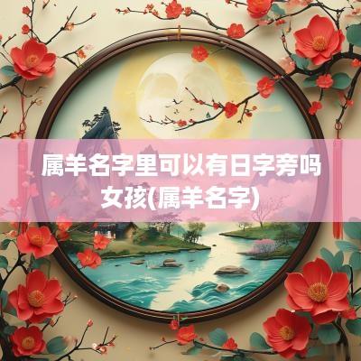 属羊名字里可以有日字旁吗女孩(属羊名字)