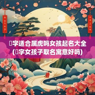 璟字适合属虎吗女孩起名大全(璟字女孩子取名寓意好吗)