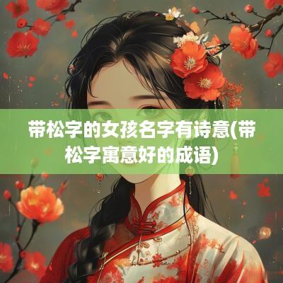 带松字的女孩名字有诗意(带松字寓意好的成语)