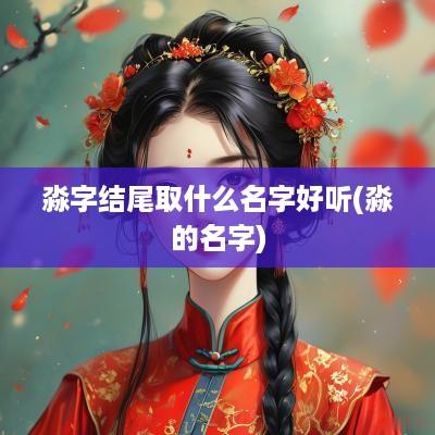 淼字结尾取什么名字好听(淼的名字)