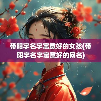 带阳字名字寓意好的女孩(带阳字名字寓意好的网名)