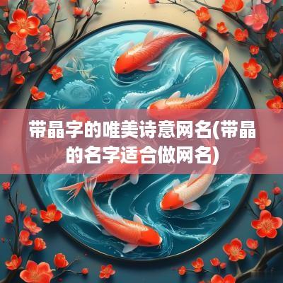 带晶字的唯美诗意网名(带晶的名字适合做网名)