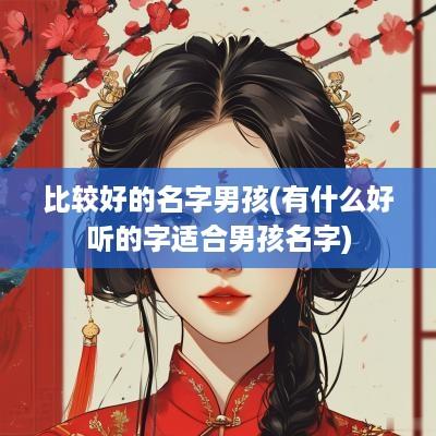 比较好的名字男孩(有什么好听的字适合男孩名字)