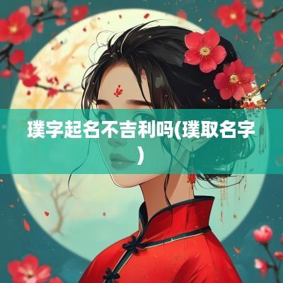 璞字起名不吉利吗(璞取名字)