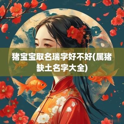 猪宝宝取名瑞字好不好(属猪缺土名字大全)