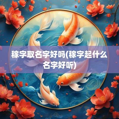 稼字取名字好吗(稼字起什么名字好听)