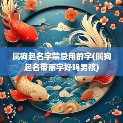 属狗起名字禁忌用的字(属狗起名带丽字好吗男孩)