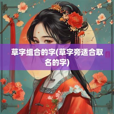 草字组合的字(草字旁适合取名的字)