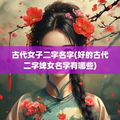 古代女子二字名字(好的古代二字婢女名字有哪些)