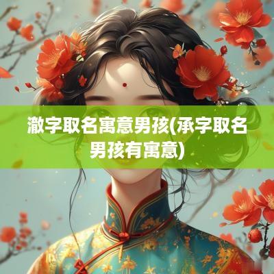 澈字取名寓意男孩(承字取名男孩有寓意)