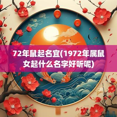 72年鼠起名宜(1972年属鼠女起什么名字好听呢)
