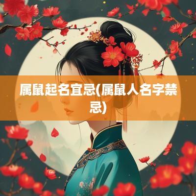 属鼠起名宜忌(属鼠人名字禁忌)