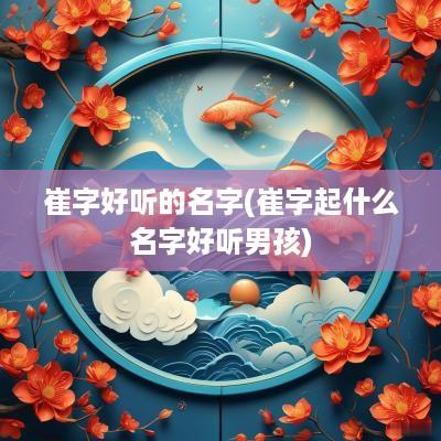 崔字好听的名字(崔字起什么名字好听男孩)