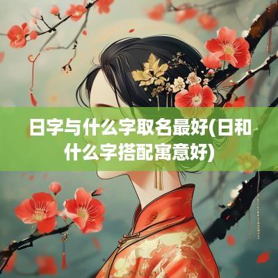 日字与什么字取名最好(日和什么字搭配寓意好)