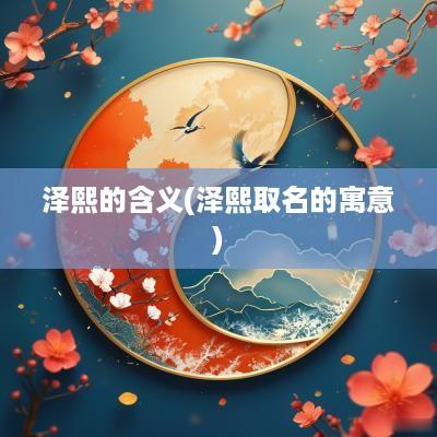 泽熙的含义(泽熙取名的寓意)
