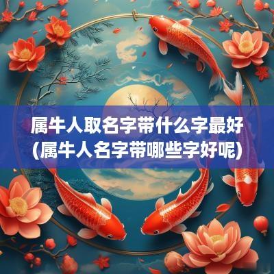 属牛人取名字带什么字最好(属牛人名字带哪些字好呢)